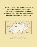 The 2011 Import and Export Market for Shearing Machines and Presses Excluding Numerically Controlled Machines and Combined Punching and Shearing Machines in Switzerland