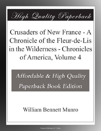 Crusaders of New France - A Chronicle of the Fleur-de-Lis in the Wilderness - Chronicles of America, Volume 4