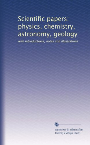 Scientific papers: physics, chemistry, astronomy, geology: with introductions, notes and illustrations