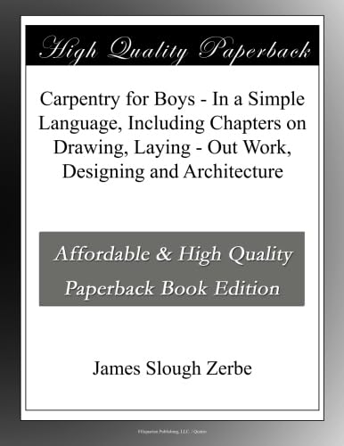 Carpentry for Boys - In a Simple Language, Including Chapters on Drawing, Laying - Out Work, Designing and Architecture