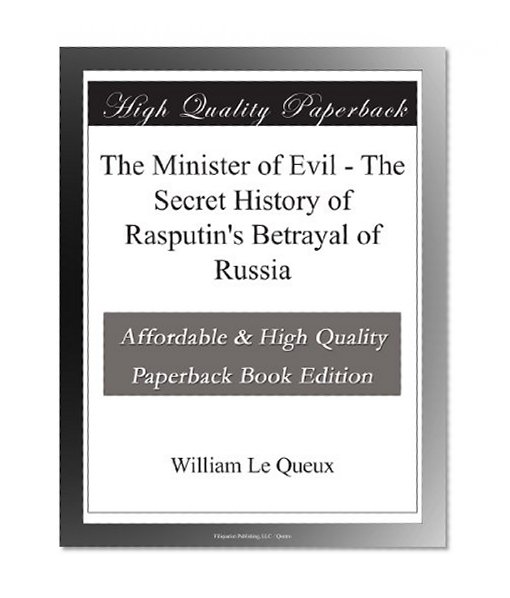 The Minister of Evil - The Secret History of Rasputin's Betrayal of Russia