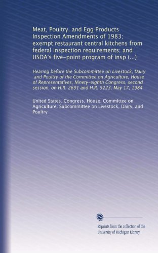 Meat, Poultry, and Egg Products Inspection Amendments of 1983; exempt restaurant central kitchens from federal inspection requirements; and USDA's ... on H.R. 2691 and H.R. 5223, May 17, 1984