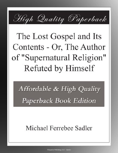 The Lost Gospel and Its Contents - Or, The Author of "Supernatural Religion" Refuted by Himself