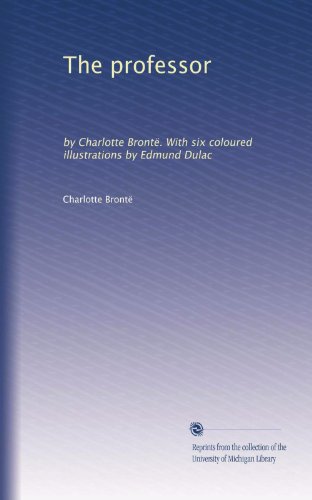 The professor: by Charlotte BrontÃ«. With six coloured illustrations by Edmund Dulac