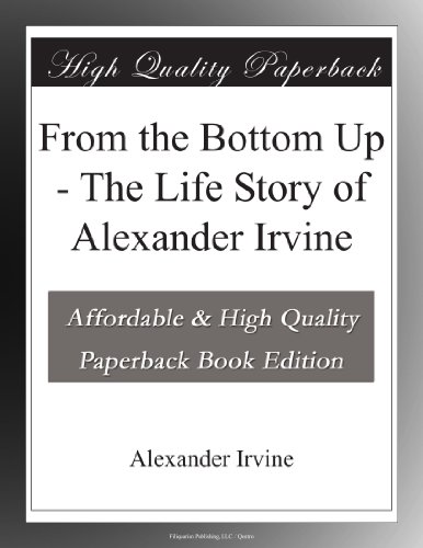 From the Bottom Up - The Life Story of Alexander Irvine
