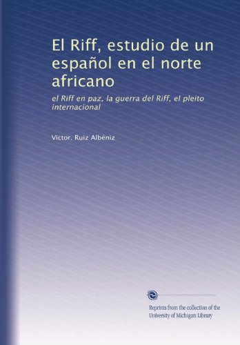 El Riff, estudio de un espaÃ±ol en el norte africano: el Riff en paz, la guerra del Riff, el pleito internacional (Spanish Edition)