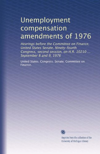Unemployment compensation amendments of 1976: Hearings before the Committee on Finance, United States Senate, Ninety-fourth Congress, second session, on H.R. 10210 ... September 8 and 9, 1976