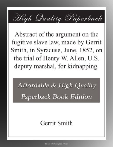 Abstract of the argument on the fugitive slave law, made by Gerrit Smith, in Syracuse, June, 1852, on the trial of Henry W. Allen, U.S. deputy marshal, for kidnapping.