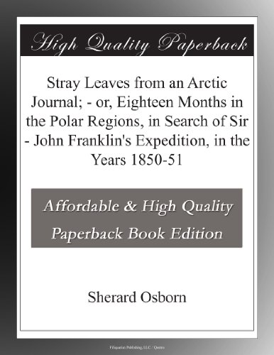 Stray Leaves from an Arctic Journal; - or, Eighteen Months in the Polar Regions, in Search of Sir - John Franklin's Expedition, in the Years 1850-51