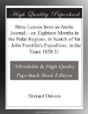 Stray Leaves from an Arctic Journal; - or, Eighteen Months in the Polar Regions, in Search of Sir - John Franklin's Expedition, in the Years 1850-51