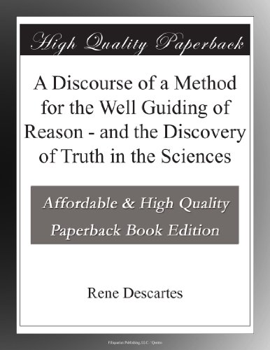 A Discourse of a Method for the Well Guiding of Reason - and the Discovery of Truth in the Sciences
