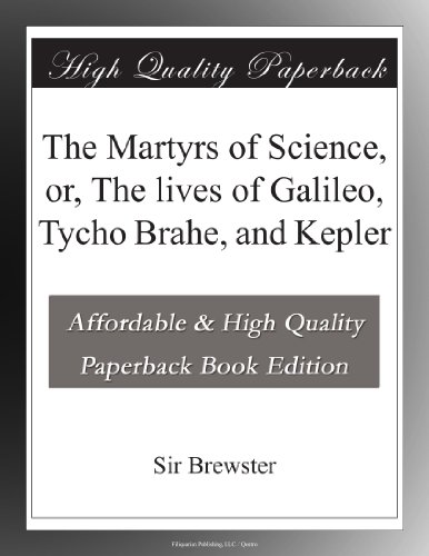 The Martyrs of Science, or, The lives of Galileo, Tycho Brahe, and Kepler