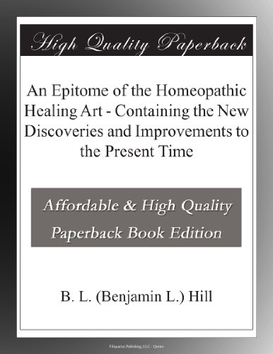 An Epitome of the Homeopathic Healing Art - Containing the New Discoveries and Improvements to the Present Time