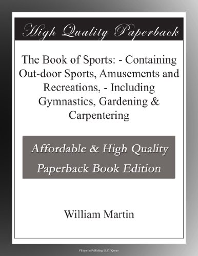 The Book of Sports: - Containing Out-door Sports, Amusements and Recreations, - Including Gymnastics, Gardening & Carpentering