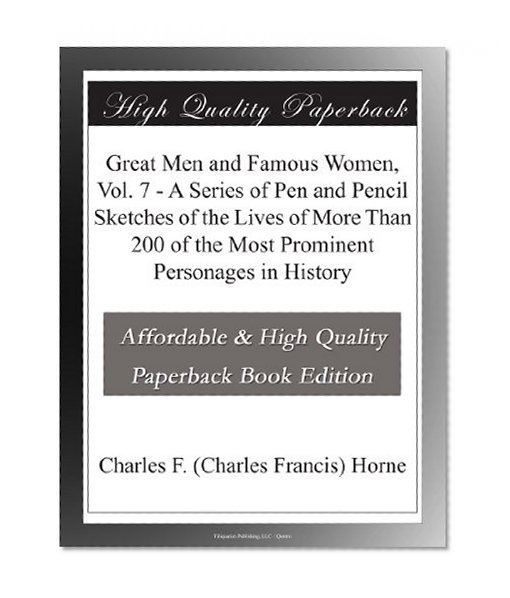 Great Men and Famous Women, Vol. 7 - A Series of Pen and Pencil Sketches of the Lives of More Than 200 of the Most Prominent Personages in History
