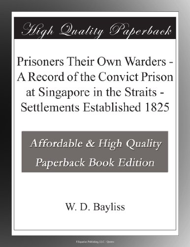 Prisoners Their Own Warders - A Record of the Convict Prison at Singapore in the Straits - Settlements Established 1825