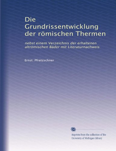 Die Grundrissentwicklung der rÃ¶mischen Thermen: nebst einem Verzeichnis der erhaltenen altrÃ¶mischen BÃ¤der mit Literaturnachweis (German Edition)