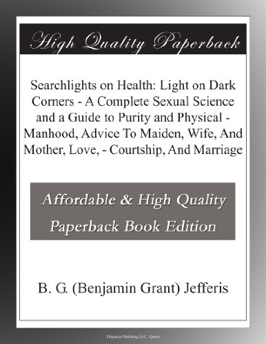 Searchlights on Health: Light on Dark Corners - A Complete Sexual Science and a Guide to Purity and Physical - Manhood, Advice To Maiden, Wife, And Mother, Love, - Courtship, And Marriage