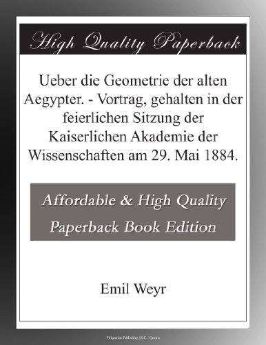 Ueber die Geometrie der alten Aegypter. - Vortrag, gehalten in der feierlichen Sitzung der Kaiserlichen Akademie der Wissenschaften am 29. Mai 1884. (German Edition)