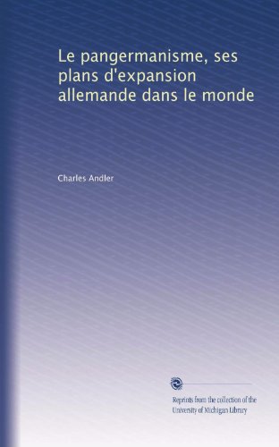 Le pangermanisme, ses plans d'expansion allemande dans le monde (French Edition)