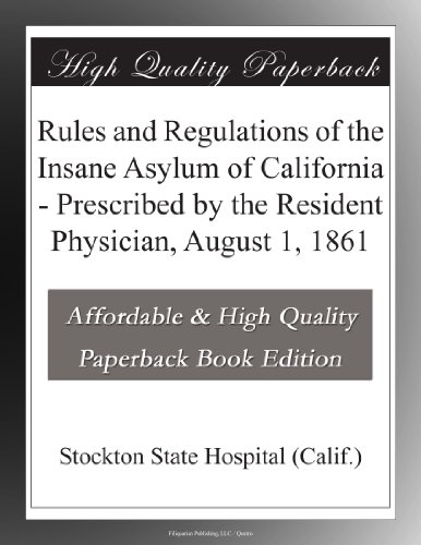 Rules and Regulations of the Insane Asylum of California - Prescribed by the Resident Physician, August 1, 1861