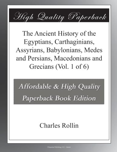 The Ancient History of the Egyptians, Carthaginians, Assyrians, Babylonians, Medes and Persians, Macedonians and Grecians (Vol. 1 of 6)