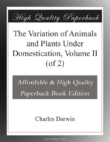 The Variation of Animals and Plants Under Domestication, Volume II (of 2)