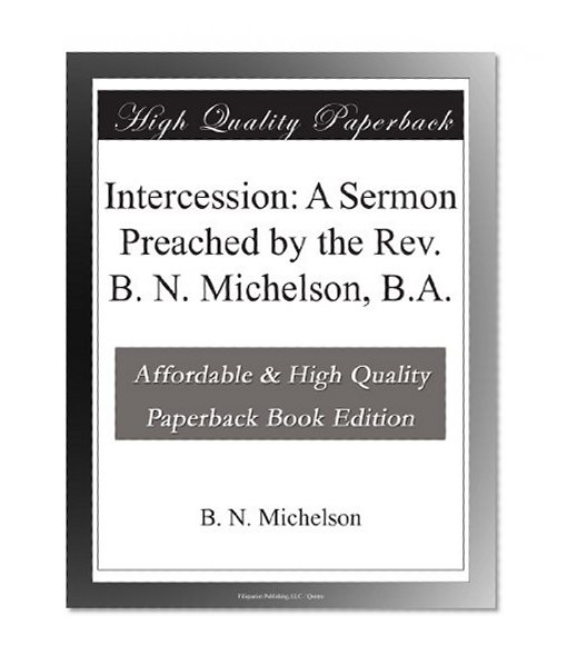 Intercession: A Sermon Preached by the Rev. B. N. Michelson, B.A.