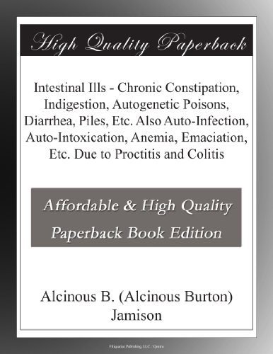 Intestinal Ills - Chronic Constipation, Indigestion, Autogenetic Poisons, Diarrhea, Piles, Etc. Also Auto-Infection, Auto-Intoxication, Anemia, Emaciation, Etc. Due to Proctitis and Colitis