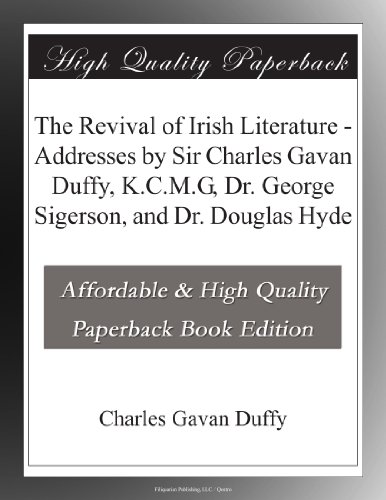 The Revival of Irish Literature - Addresses by Sir Charles Gavan Duffy, K.C.M.G, Dr. George Sigerson, and Dr. Douglas Hyde