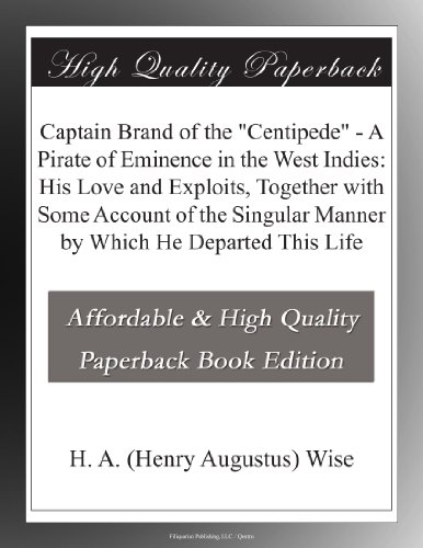 Captain Brand of the "Centipede" - A Pirate of Eminence in the West Indies: His Love and Exploits, Together with Some Account of the Singular Manner by Which He Departed This Life