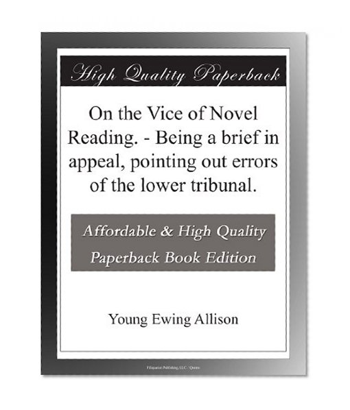 On the Vice of Novel Reading. - Being a brief in appeal, pointing out errors of the lower tribunal.