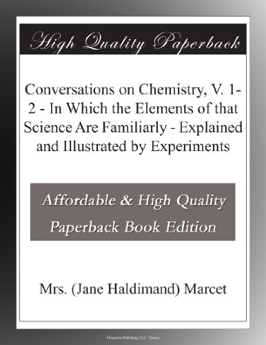 Conversations on Chemistry, V. 1-2 - In Which the Elements of that Science Are Familiarly - Explained and Illustrated by Experiments