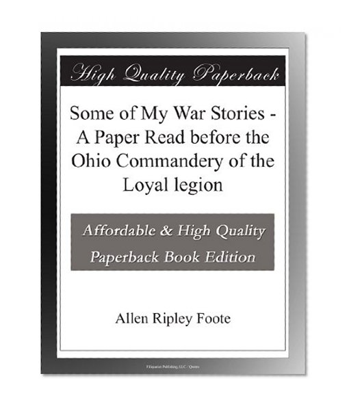 Some of My War Stories - A Paper Read before the Ohio Commandery of the Loyal legion