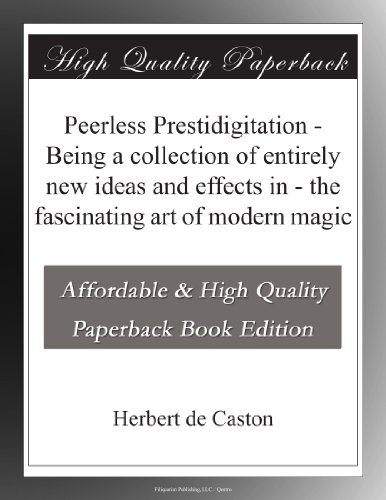 Peerless Prestidigitation - Being a collection of entirely new ideas and effects in - the fascinating art of modern magic
