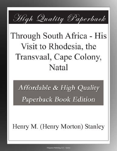 Through South Africa - His Visit to Rhodesia, the Transvaal, Cape Colony, Natal