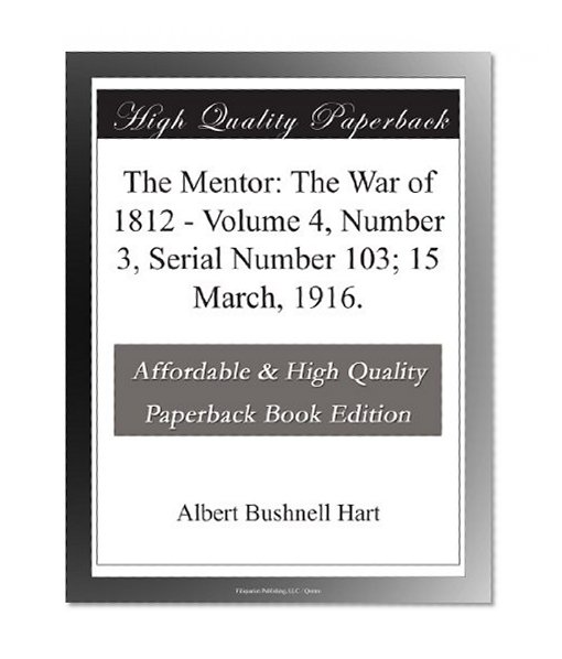 The Mentor: The War of 1812 - Volume 4, Number 3, Serial Number 103; 15 March, 1916.