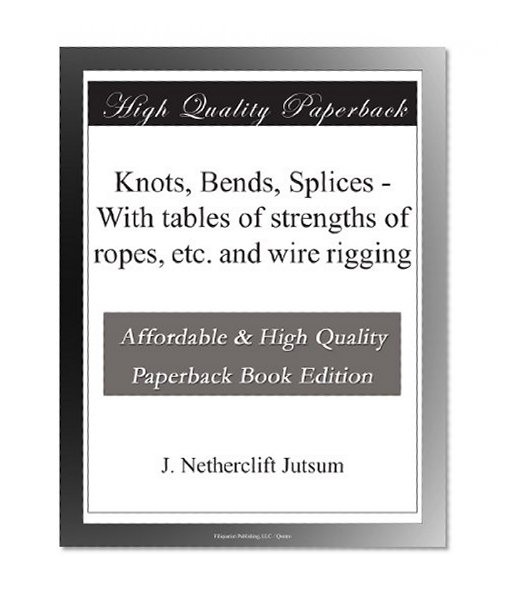 Knots, Bends, Splices - With tables of strengths of ropes, etc. and wire rigging