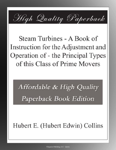 Steam Turbines - A Book of Instruction for the Adjustment and Operation of - the Principal Types of this Class of Prime Movers