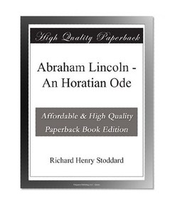 Abraham Lincoln - An Horatian Ode