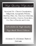 Intestinal Ills - Chronic Constipation, Indigestion, Autogenetic Poisons, Diarrhea, Piles, Etc. Also Auto-Infection, Auto-Intoxication, Anemia, Emaciation, Etc. Due to Proctitis and Colitis