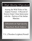 Among the Wild Tribes of the Afghan Frontier - A Record of Sixteen Years' Close Intercourse with the - Natives of the Indian Marches
