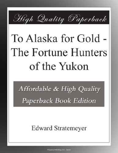 To Alaska for Gold - The Fortune Hunters of the Yukon
