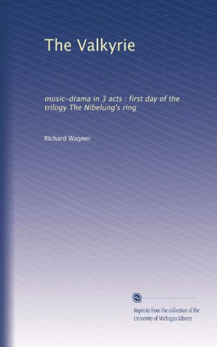 The Valkyrie: music-drama in 3 acts : first day of the trilogy The Nibelung's ring