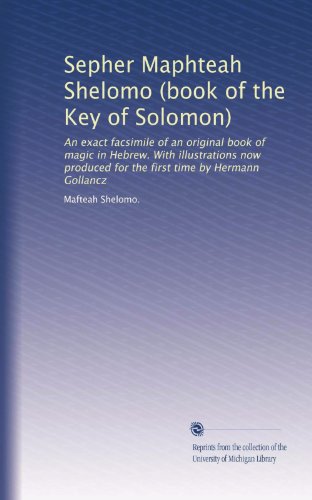 Sepher Maphteah Shelomo (book of the Key of Solomon): An exact facsimile of an original book of magic in Hebrew. With illustrations now produced for the first time by Hermann Gollancz