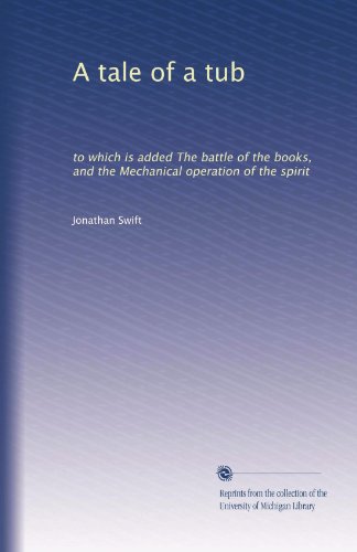 A tale of a tub: to which is added The battle of the books, and the Mechanical operation of the spirit (Volume 1)