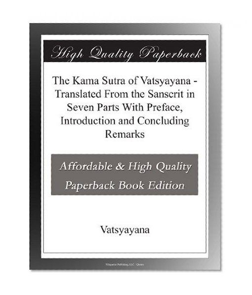 The Kama Sutra of Vatsyayana - Translated From the Sanscrit in Seven Parts With Preface, Introduction and Concluding Remarks