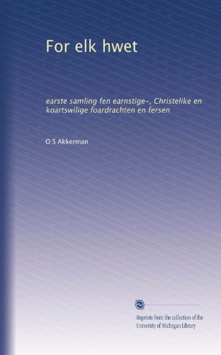 For elk hwet: earste samling fen earnstige-, Christelike en koartswilige foardrachten en fersen (Dutch Edition)