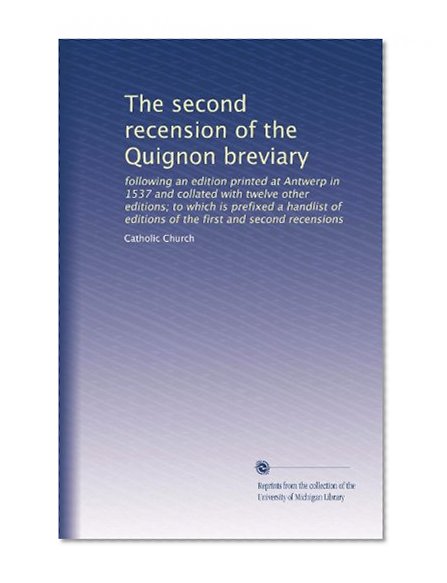 The second recension of the Quignon breviary: following an edition printed at Antwerp in 1537 and collated with twelve other editions; to which is ... second recensions (Volume 35) (Latin Edition)