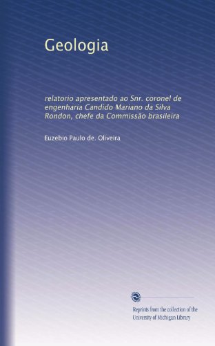 Geologia: relatorio apresentado ao Snr. coronel de engenharia Candido Mariano da Silva Rondon, chefe da CommissÃ£o brasileira (Portuguese Edition)